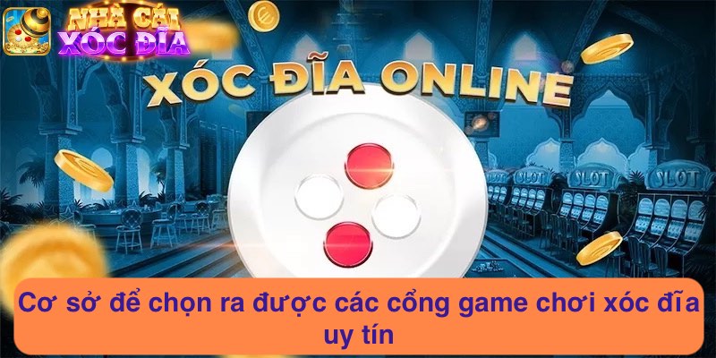 Cơ sở để chọn ra được các cổng game chơi xóc đĩa uy tín