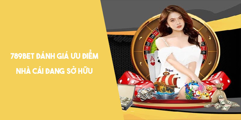 789Bet đánh giá ưu điểm nổi bật nhà cái đang sở hữu