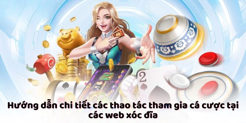 Hướng dẫn chi tiết các thao tác tham gia cá cược tại các web xóc đĩa